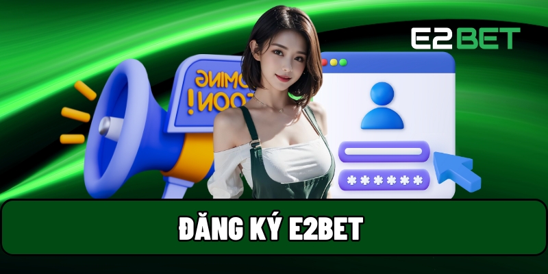 Đăng Ký E2BET - Tạo Tài Khoản Chính Chỉ Sau 3 Bước 1 Đăng Ký E2BET