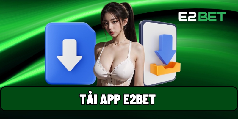 Tải App E2BET - Cách Nâng Cấp Trải Nghiệm Game Online 1 Tải app E2BET